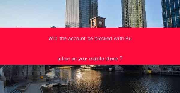 Will the account be blocked with Kuailian on your mobile phone？