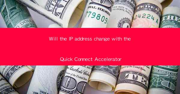 Will the IP address change with the Quick Connect Accelerator