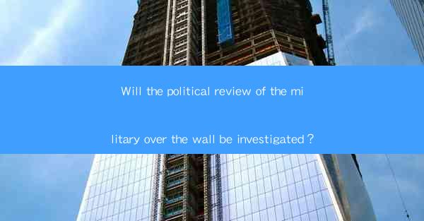 Will the political review of the military over the wall be investigated？