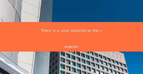 There is a virus installed on the computer