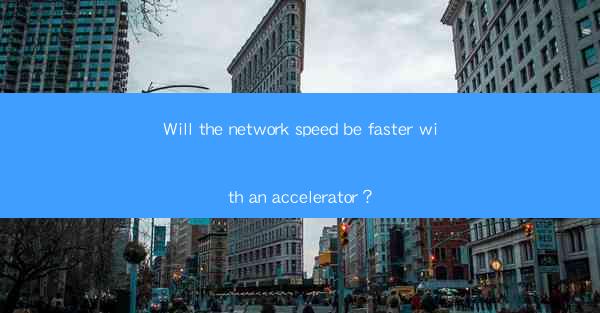 Will the network speed be faster with an accelerator？