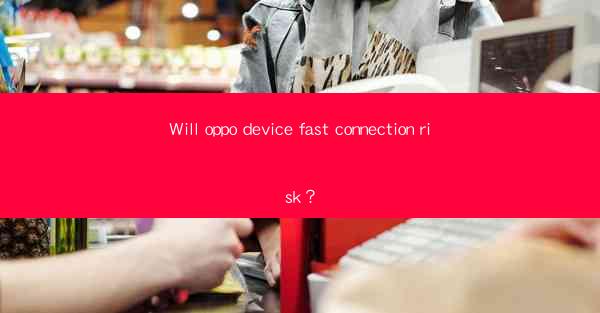 Will oppo device fast connection risk？