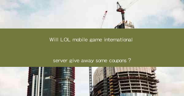 Will LOL mobile game international server give away some coupons？