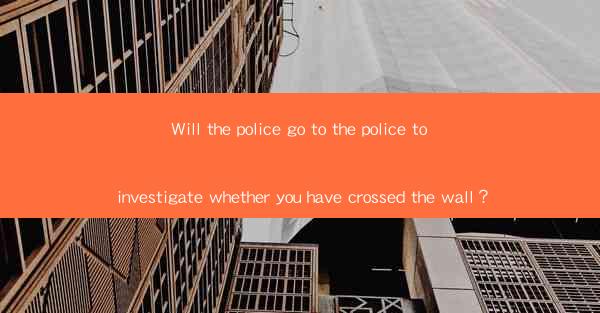Will the police go to the police to investigate whether you have crossed the wall？