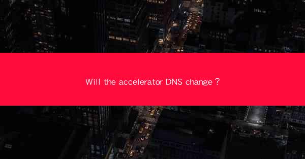 Will the accelerator DNS change？