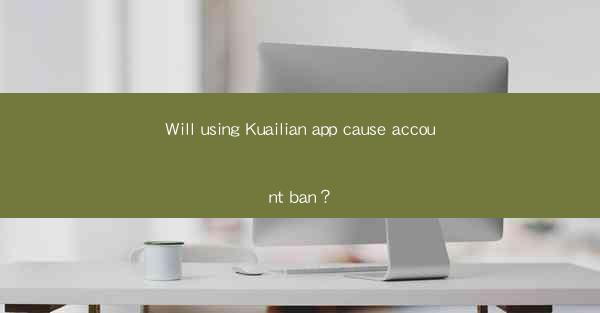Will using Kuailian app cause account ban？