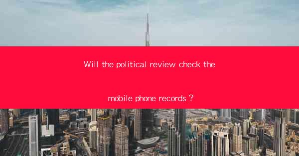 Will the political review check the mobile phone records？