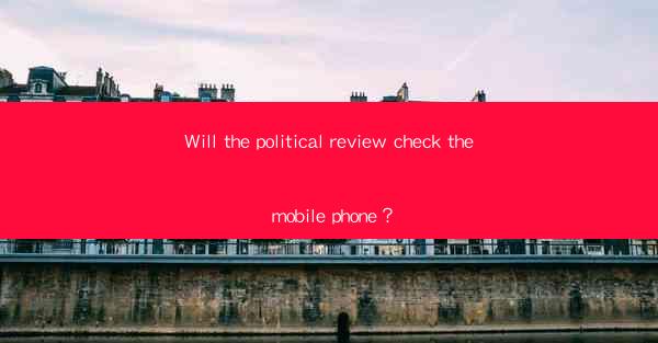 Will the political review check the mobile phone？