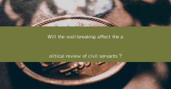 Will the wall-breaking affect the political review of civil servants？