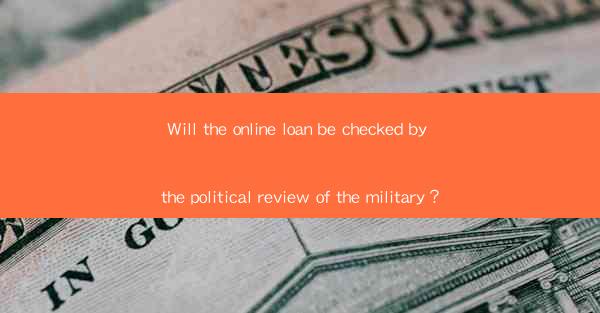 Will the online loan be checked by the political review of the military？