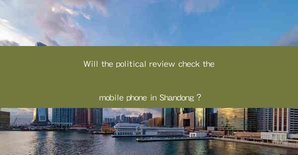 Will the political review check the mobile phone in Shandong？