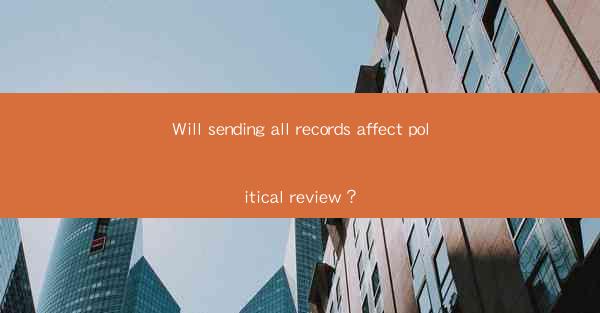 Will sending all records affect political review？