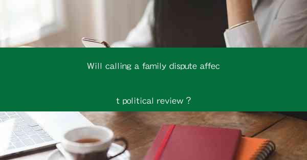 Will calling a family dispute affect political review？