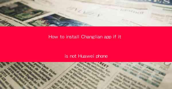 How to install Changlian app if it is not Huawei phone