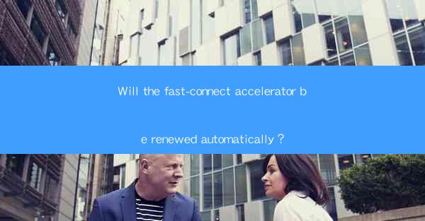 Will the fast-connect accelerator be renewed automatically？