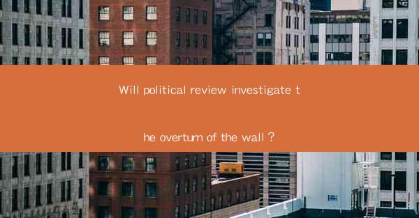 Will political review investigate the overturn of the wall？