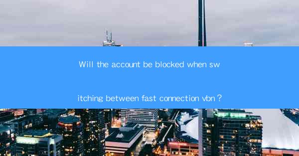 Will the account be blocked when switching between fast connection vbn？