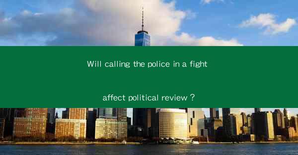 Will calling the police in a fight affect political review？