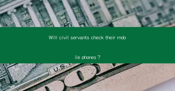 Will civil servants check their mobile phones？