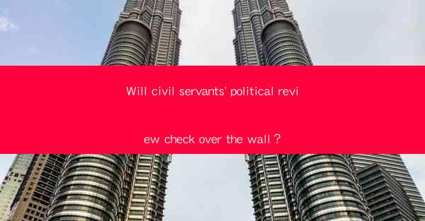 Will civil servants' political review check over the wall？
