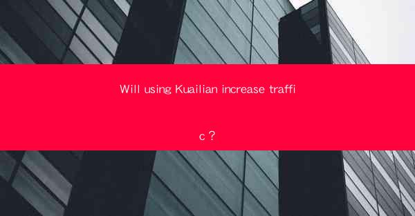 Will using Kuailian increase traffic？